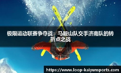 极限运动联赛争夺战:马鞍山队交手济南队的转折点之战
