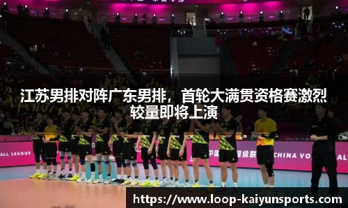 江苏男排对阵广东男排,首轮大满贯资格赛激烈较量即将上演