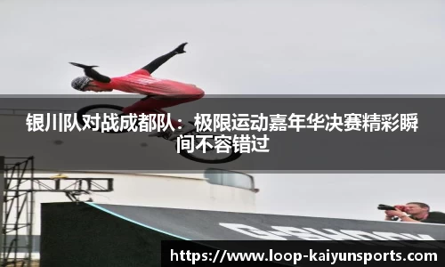 银川队对战成都队:极限运动嘉年华决赛精彩瞬间不容错过