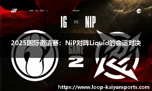 2025国际邀请赛:NiP对阵Liquid的命运对决