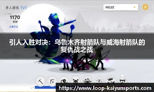 引人入胜对决:乌鲁木齐射箭队与威海射箭队的复仇战之战