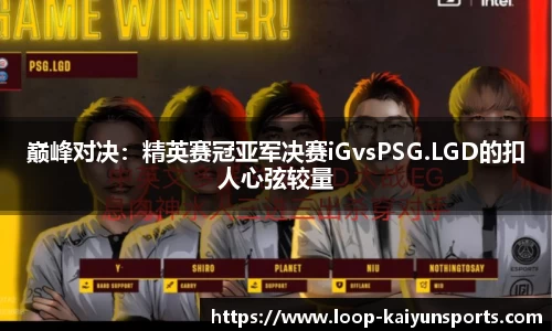 巅峰对决:精英赛冠亚军决赛iGvsPSG.LGD的扣人心弦较量