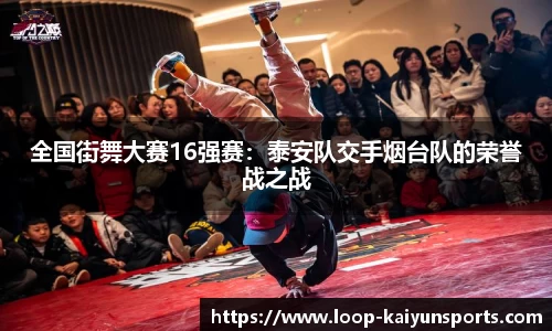 全国街舞大赛16强赛:泰安队交手烟台队的荣誉战之战