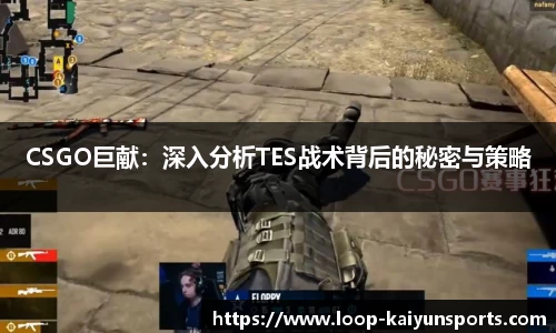CSGO巨献:深入分析TES战术背后的秘密与策略