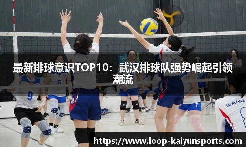 最新排球意识TOP10:武汉排球队强势崛起引领潮流