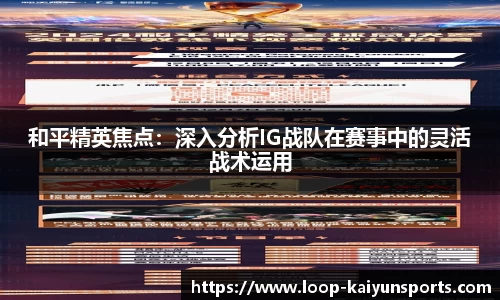 和平精英焦点：深入分析IG战队在赛事中的灵活战术运用