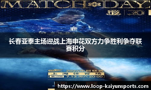 长春亚泰主场迎战上海申花双方力争胜利争夺联赛积分