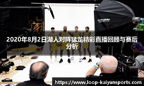 2020年8月2日湖人对阵猛龙精彩直播回顾与赛后分析